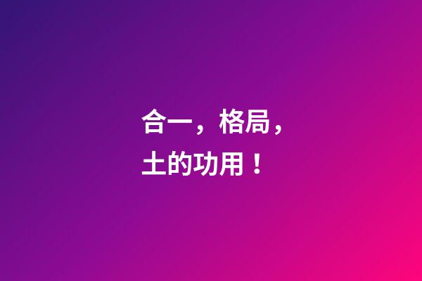 合一，格局，土的功用！
